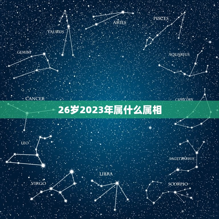 26岁2023年属什么属相，26岁是哪一年的，属什么