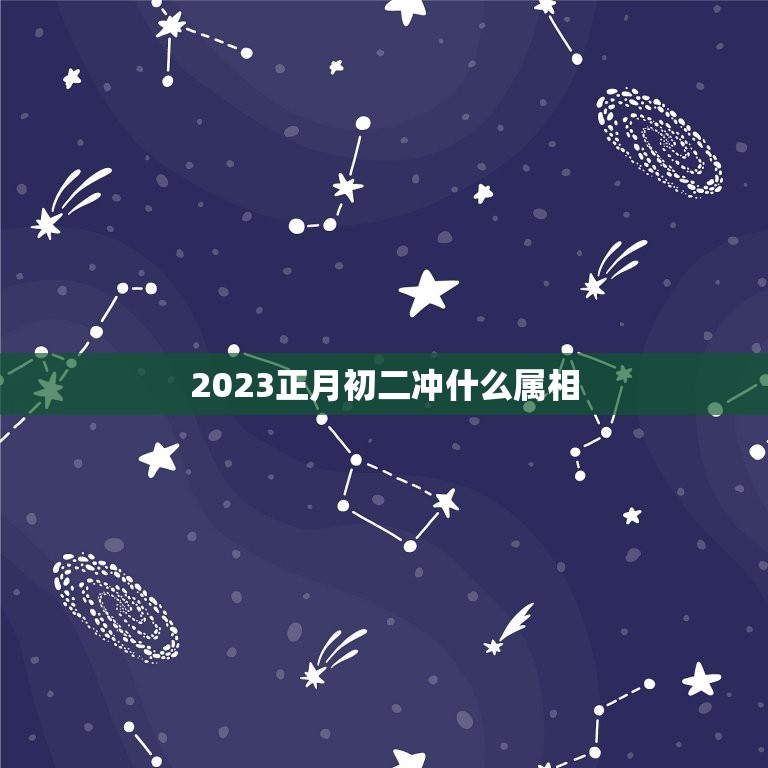 2023正月初二冲什么属相，2023年，年初二什么属相？