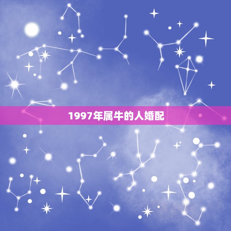 1997年属牛的人婚配，97年属牛和98年属虎的婚配怎样