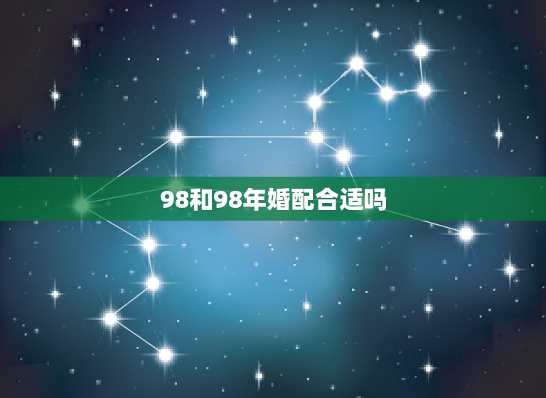 98和98年婚配合适吗，97年属牛和98年属虎的婚配怎样‘？