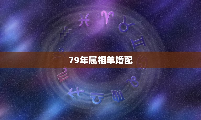 79年属相羊婚配，1979年属羊男婚配应该与什么属相相配。