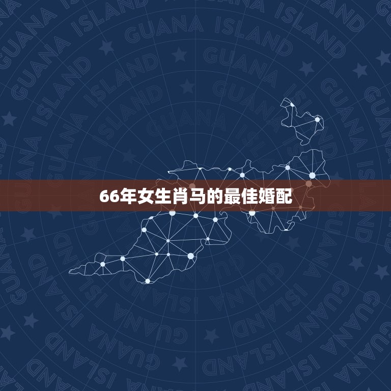 66年女生肖马的最佳婚配，属马的女1966年农历8月22婚配什么星座最