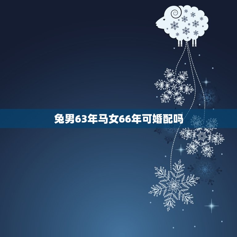 兔男63年马女66年可婚配吗，1963年的兔女与1966年的马婚姻家庭