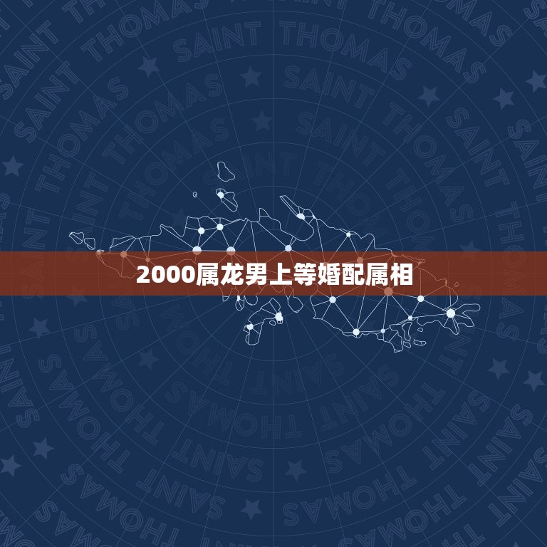 2000属龙男上等婚配属相，属龙男和什么属相最配