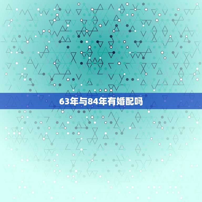 63年与84年有婚配吗，63年男兔与84年女鼠做夫妻适合吗？