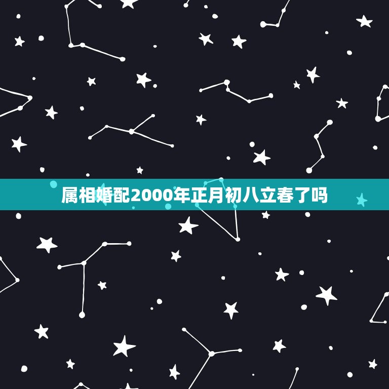 属相婚配2000年正月初八立春了吗，2000年属龙最佳婚配