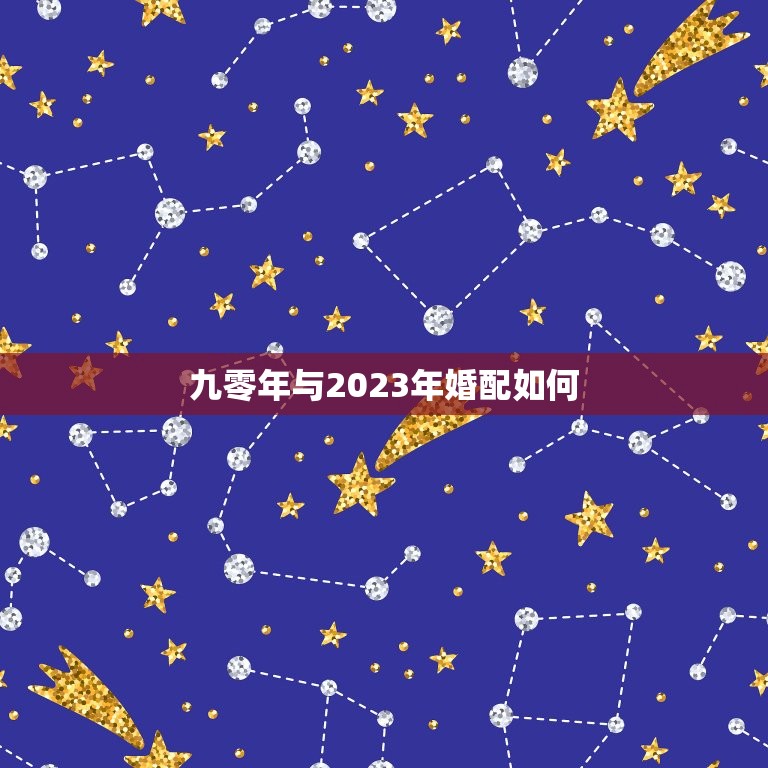 九零年与2023年婚配如何，90年生的和95年生的婚姻相配吗