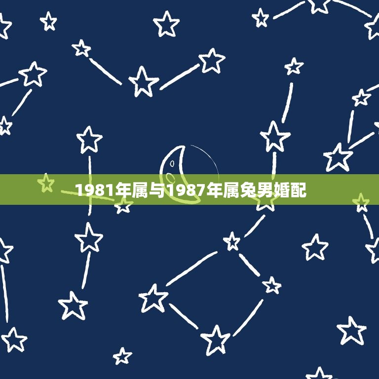 1981年属与1987年属兔男婚配，男属1年，女属兔87年相配