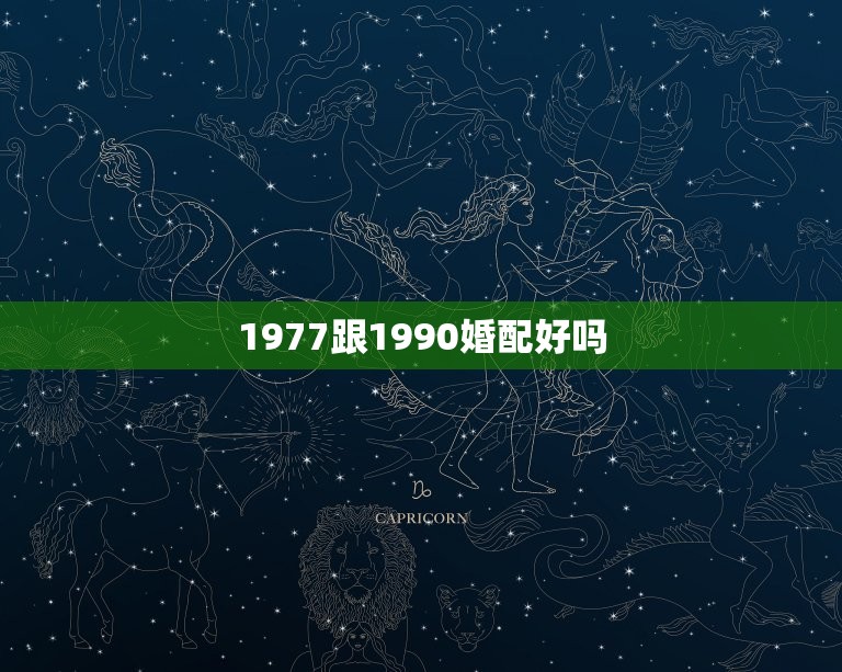 1977跟1990婚配好吗，77年的蛇与90后的马婚配吗