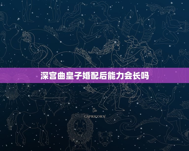 深宫曲皇子婚配后能力会长吗，深宫曲皇子器重怎么提高