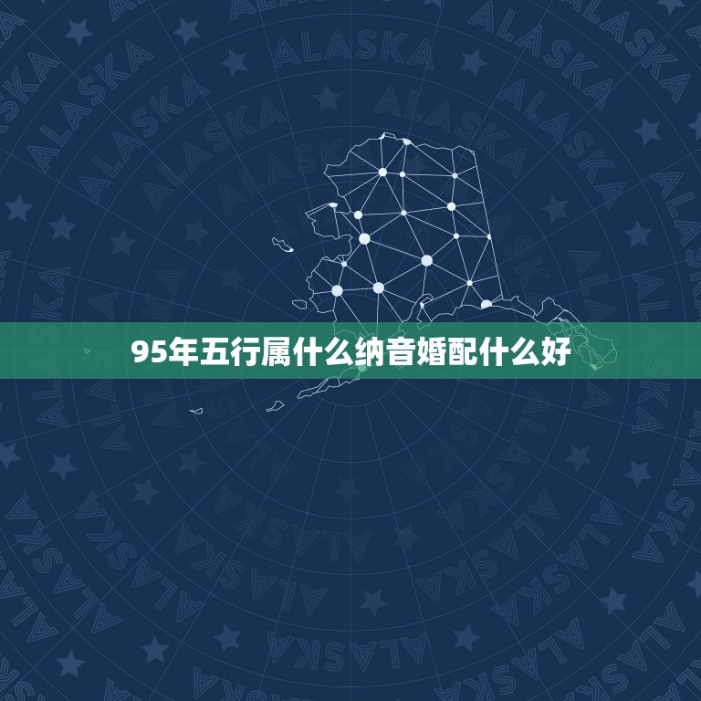 95年五行属什么纳音婚配什么好，1990年属马五行属火 和1995年的