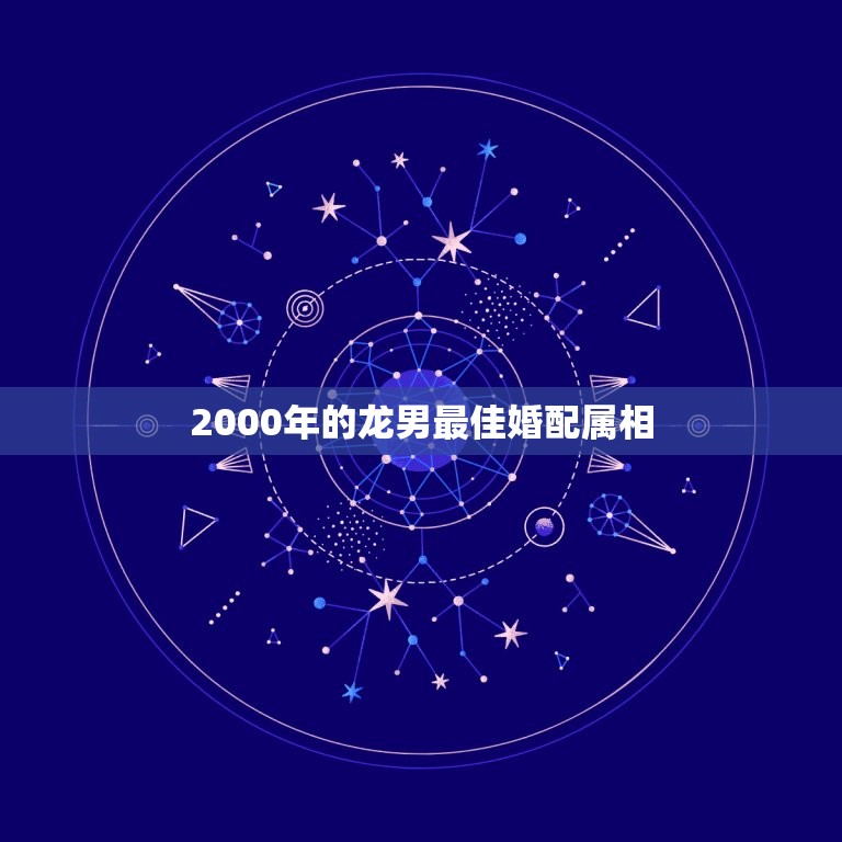 2000年的龙男最佳婚配属相，2000年属龙和谁配婚