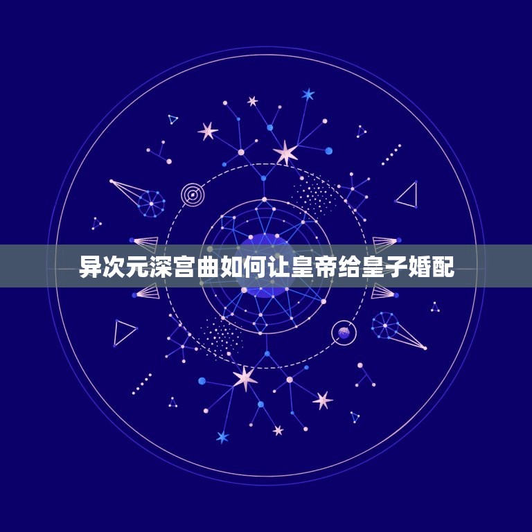 异次元深宫曲如何让皇帝给皇子婚配，《深宫曲》如何提升宠爱度？