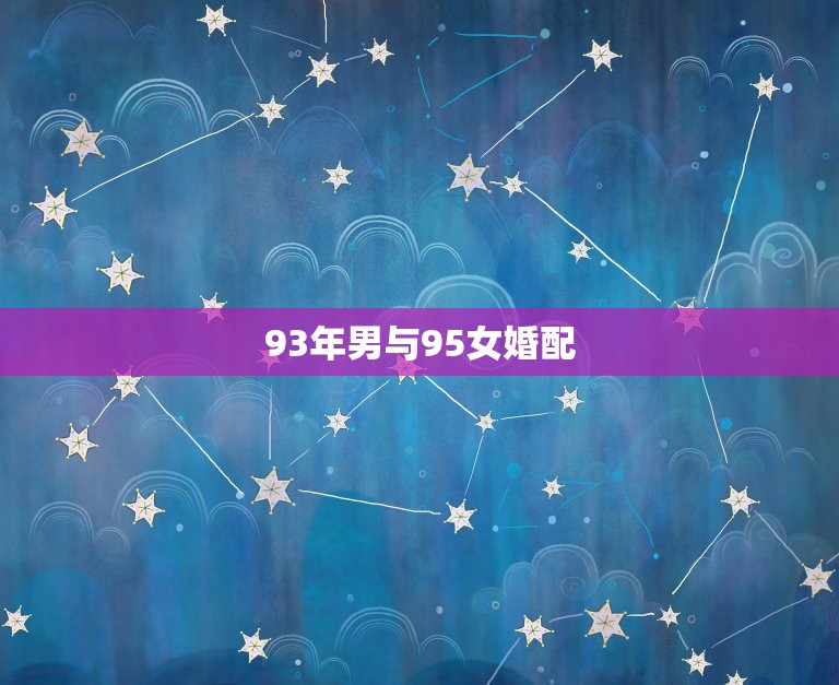 93年男与95女婚配，1993年的属鸡男和1995年的属猪女适合吗，相