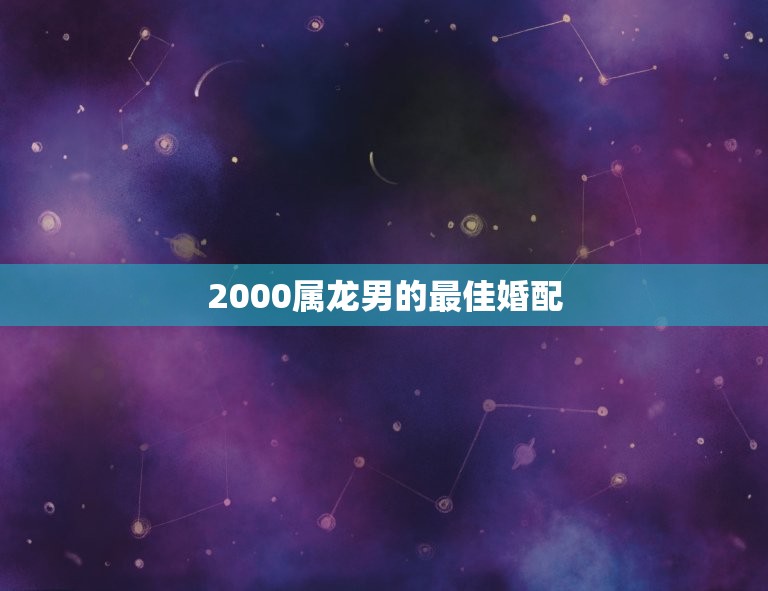 2000属龙男的最佳婚配，88年属龙是最佳婚配