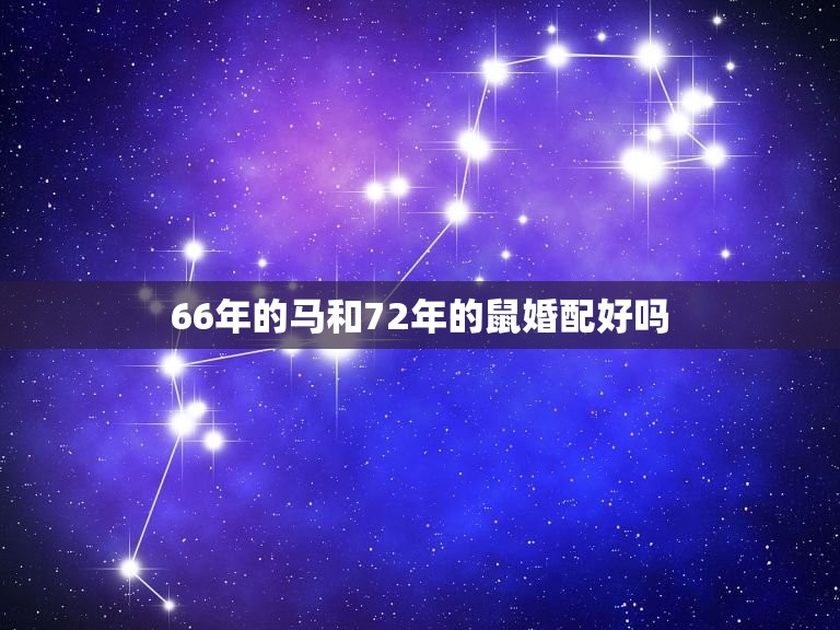 66年的马和72年的鼠婚配好吗，66年属马和72年属鼠的相配吗？