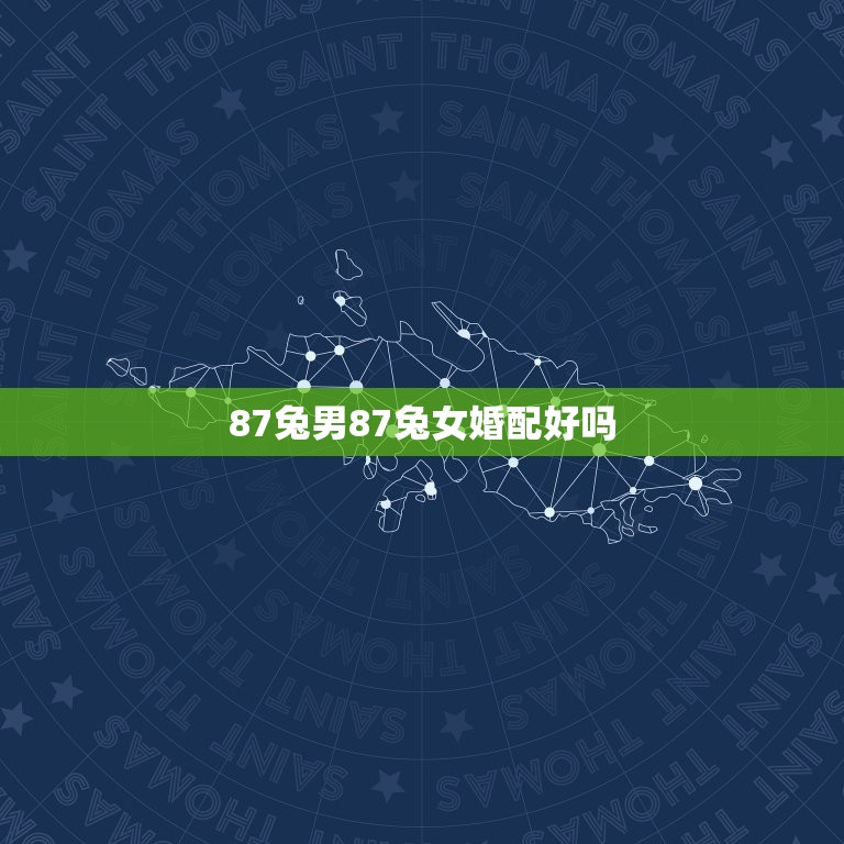 87兔男87兔女婚配好吗，请问87年兔男和87年兔女婚配怎样？五行怎样