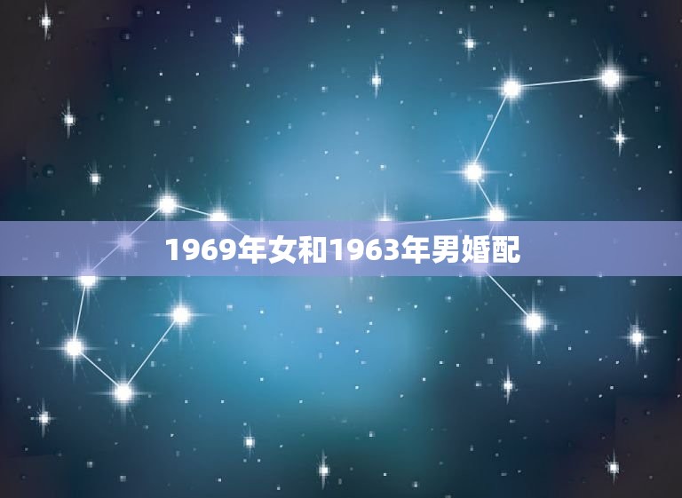 1969年女和1963年男婚配，69年属人跟63年的属兔男人可以结