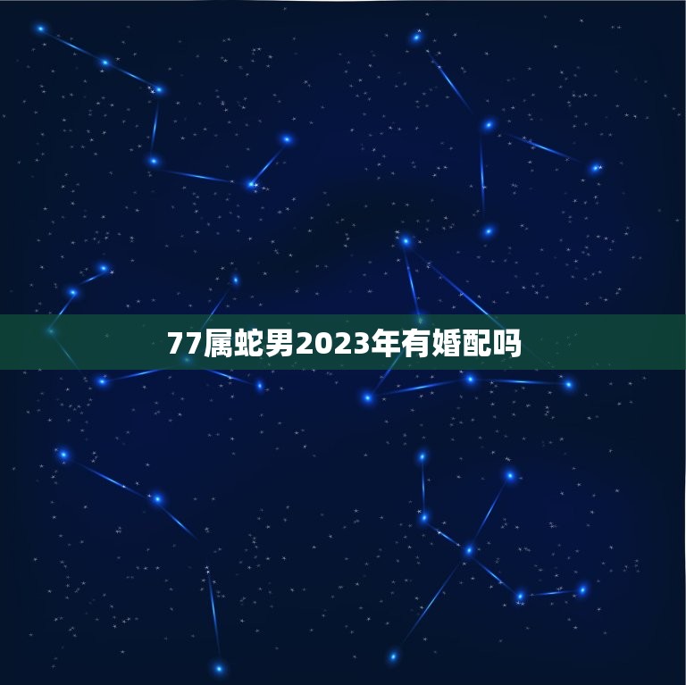 77属蛇男2023年有婚配吗，77年属蛇男的与80年属猴女的婚配如何