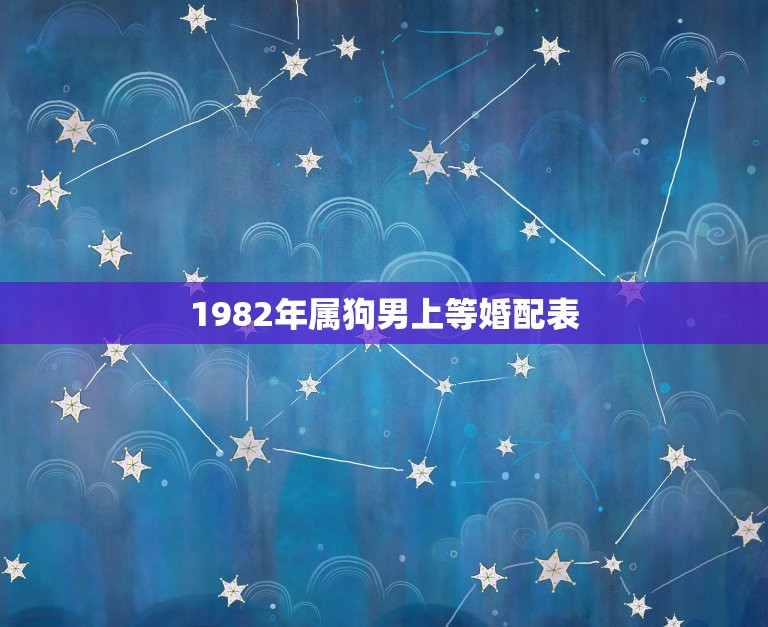 1982年属狗男上等婚配表，属相婚配表：属狗的和什么属相最相配