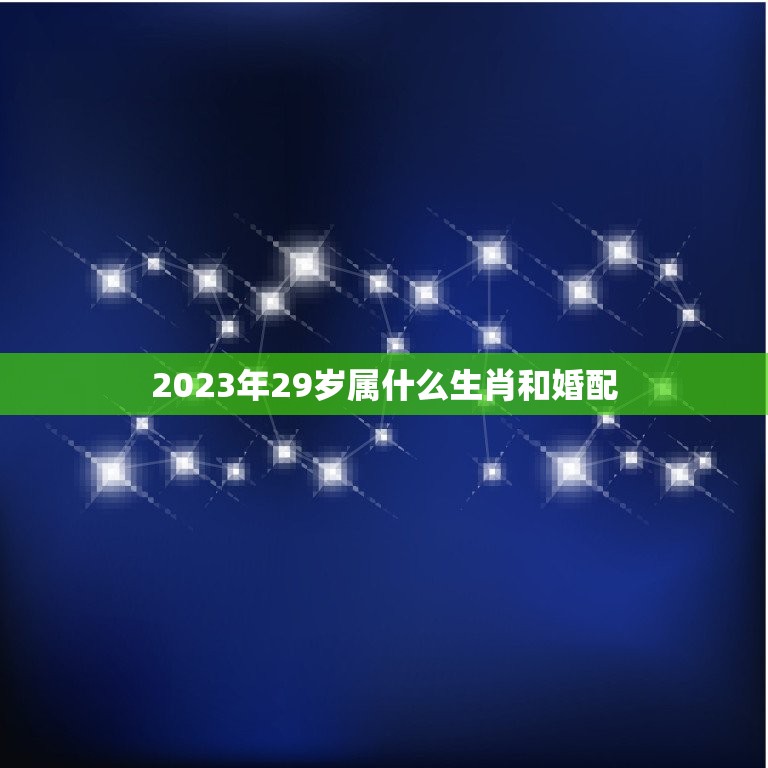 2023年29岁属什么生肖和婚配，二十九岁属什么生肖