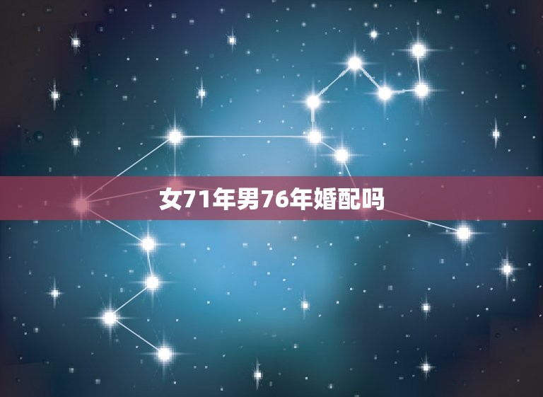 女71年男76年婚配吗，1971年女属猪和1976年男属龙婚姻好吗