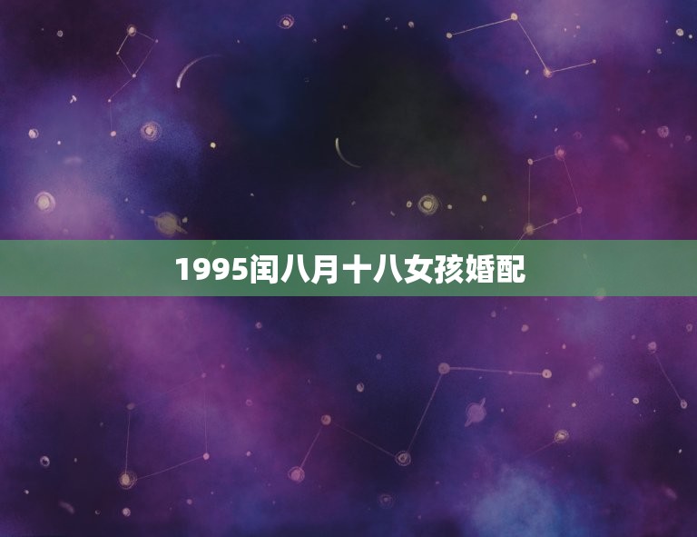 1995闰八月十八女孩婚配，1995年闰八月二十九女和哪个属性配