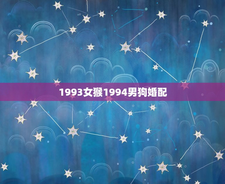 1993女猴1994男狗婚配，1994男属狗的和什么属相最配