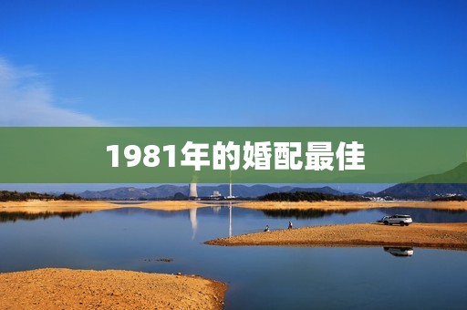 1981年的婚配最佳，81年属鸡男最佳婚配