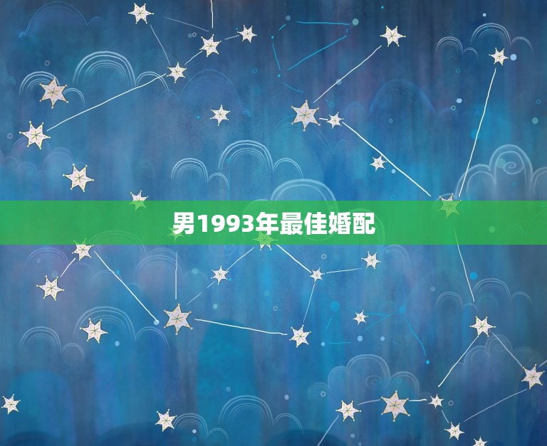 男1993年最佳婚配，93年属鸡的男性和什么属相最配