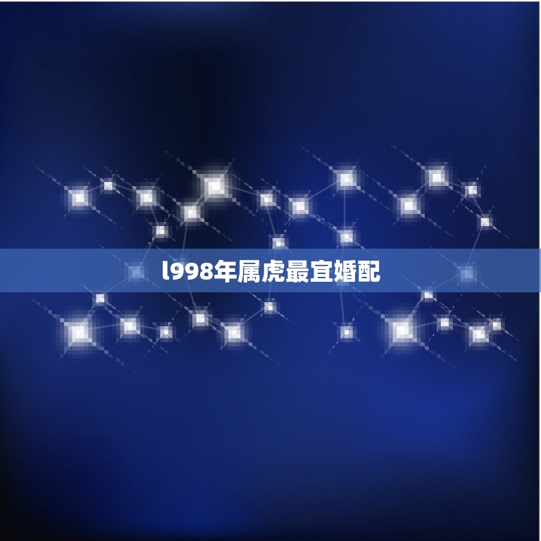 l998年属虎最宜婚配，1998女虎和什么相配最佳  第1张