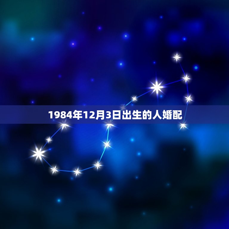 1984年12月3日出生的人婚配，男 阴历1984年12月3日午时 出