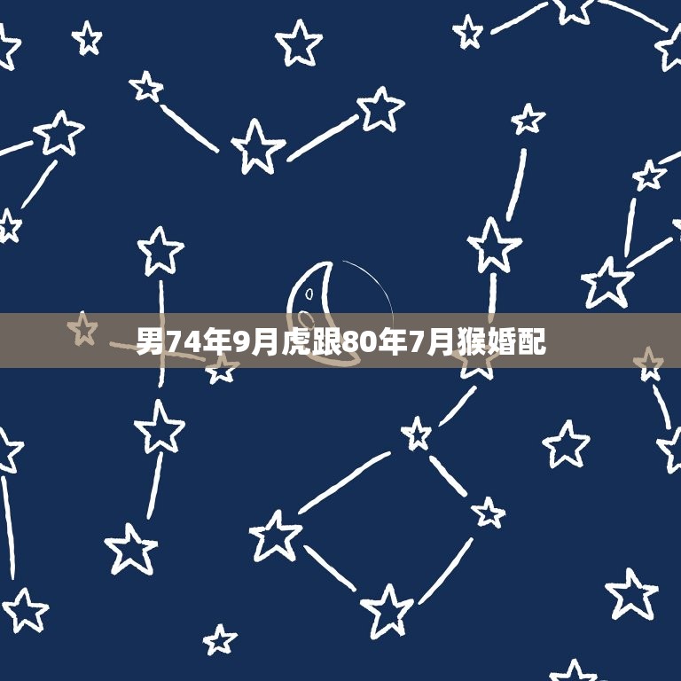 男74年9月虎跟80年7月猴婚配，74年属虎的男人和80年属猴的女人姻