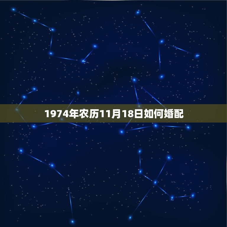 1974年农历11月18日如何婚配，1974年属虎的和什么属相最配