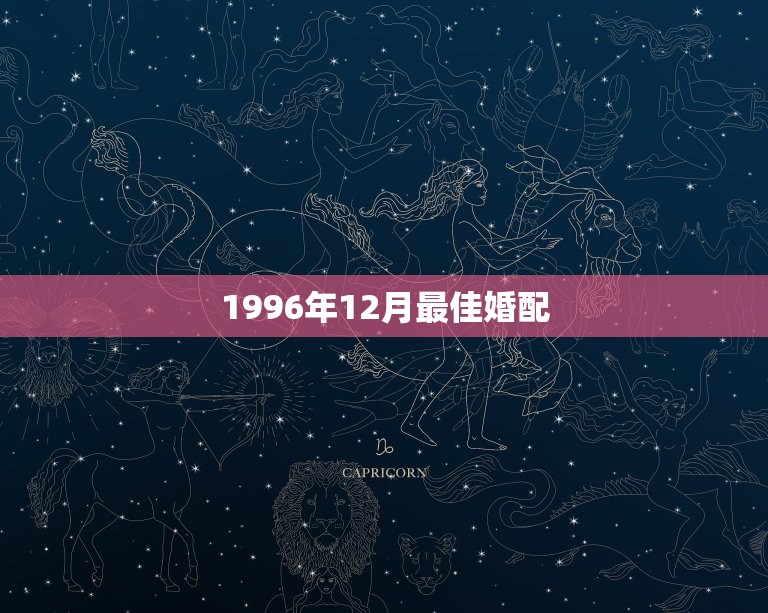 1996年12月最佳婚配，1996年农历12月出生配什么生肖最好