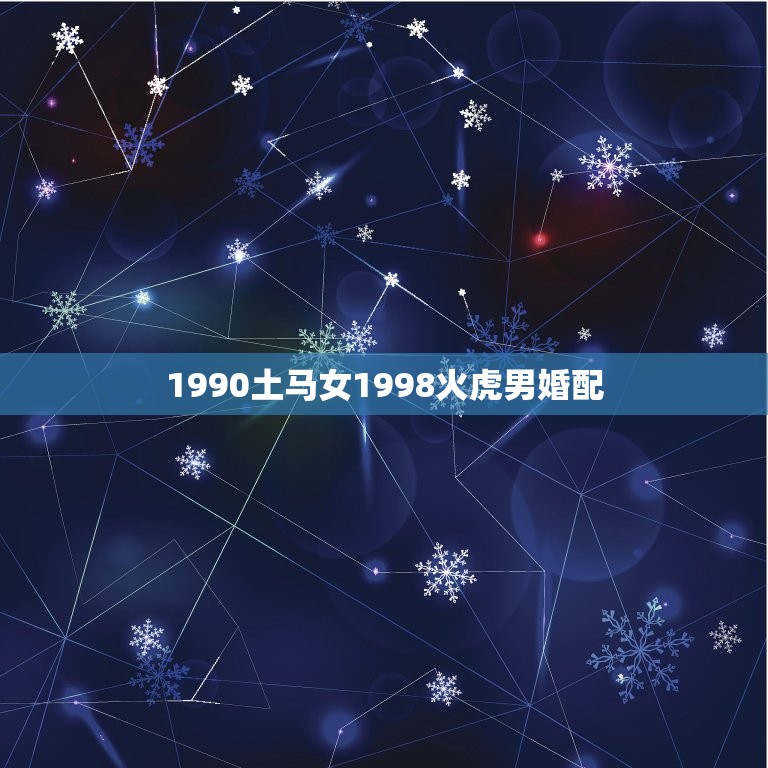 1990土马女1998火虎男婚配，1998年属虎的婚姻搭配