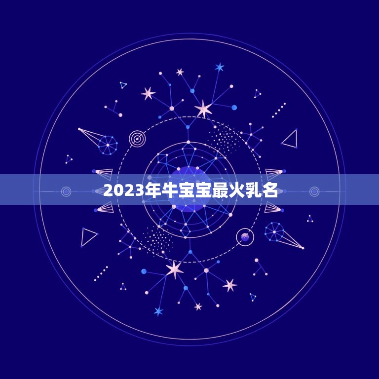 2023年牛宝宝最火乳名，2023年牛宝宝起名