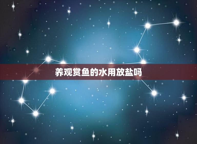 养观赏鱼的水用放盐吗，家里观赏里用放盐吗？