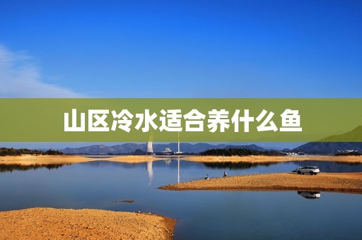 山区冷水适合养什么鱼，想养几条冷水鱼什么鱼好养？