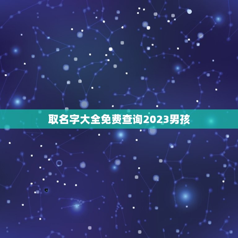 取名字大全免费查询2023男孩，2023年男娃娃取名推荐