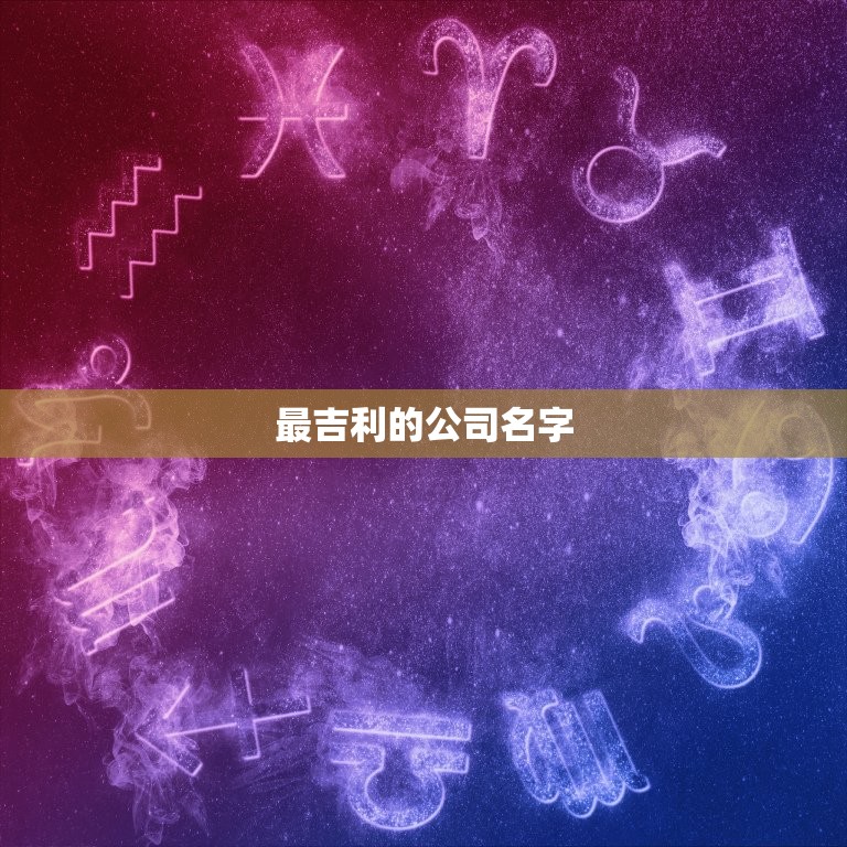 最吉利的公司名字，公司名字叫什么最好