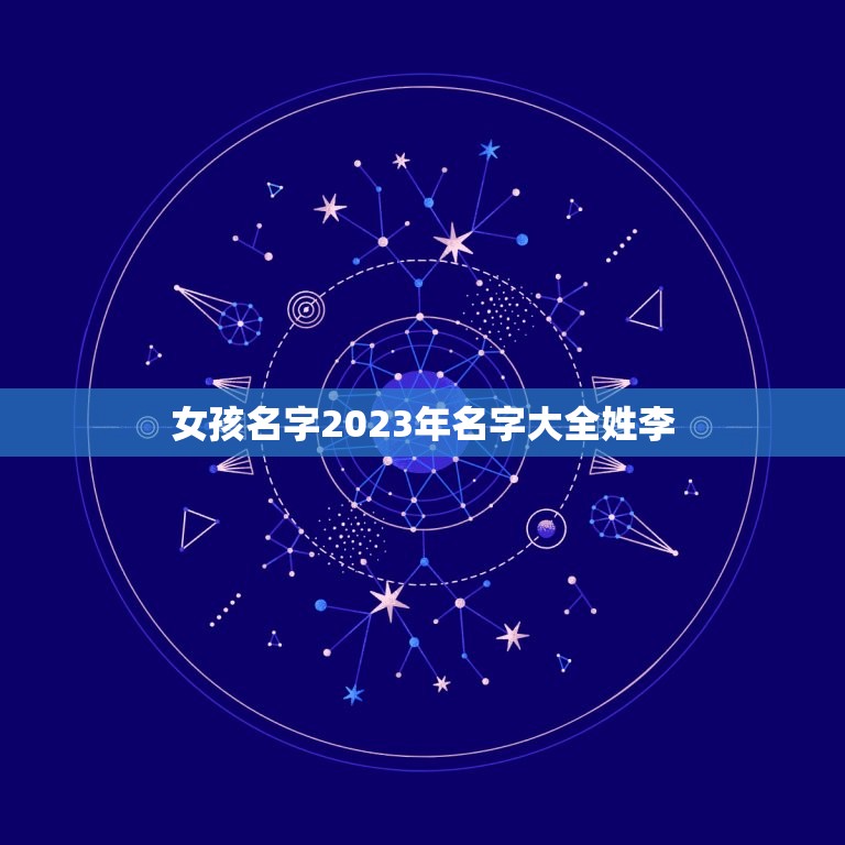 女孩名字2023年名字大全姓李，姓李的女孩名字大全唯美的