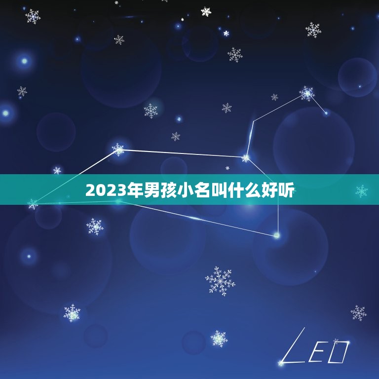 2023年男孩小名叫什么好听，2023男孩取名字寓意好的有哪些？