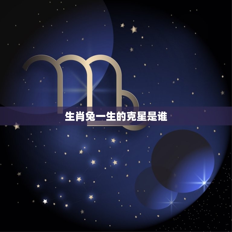 生肖兔一生的克星是谁，兔子的克星生肖是什么