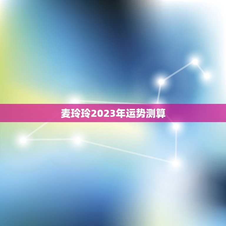 麦玲玲2023年运势测算，麦玲玲属马人2023年运势运程？