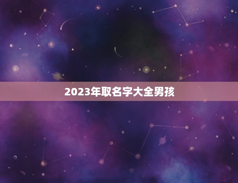 2023年取名字大全男孩，2023年男娃娃取名推荐