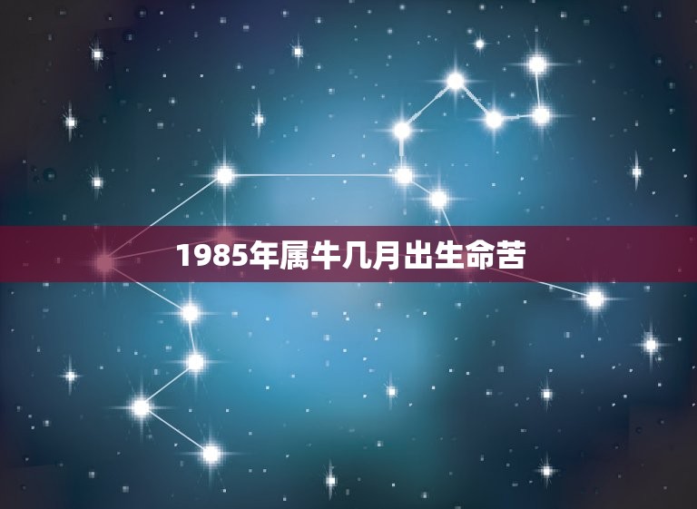 1985年属牛几月出生命苦，1985年出生属牛的生辰八字如何