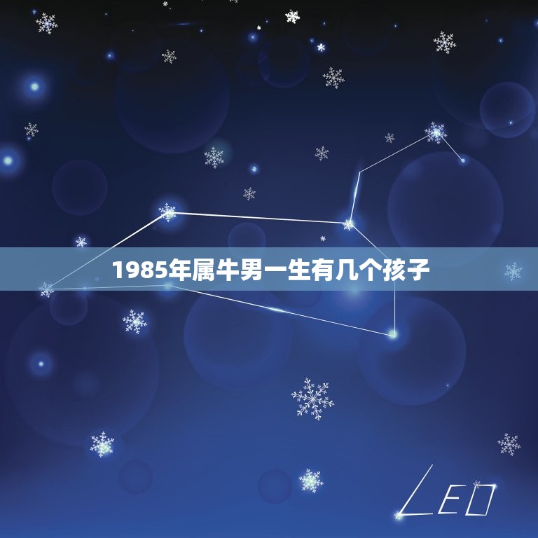 1985年属牛男一生有几个孩子，男属牛1985年7月27日生是什么命