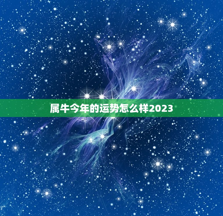 属牛今年的运势怎么样2023，牛年属牛的运势怎么样2023