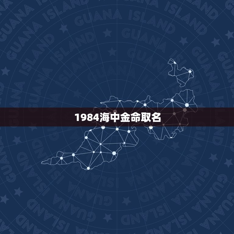 1984海中金命取名，我是海中金命名字带什么好啊